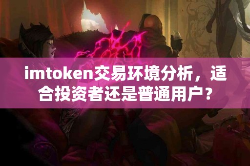 imtoken交易环境分析，适合投资者还是普通用户？