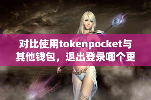 对比使用tokenpocket与其他钱包，退出登录哪个更方便？