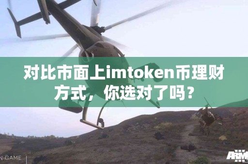 对比市面上imtoken币理财方式，你选对了吗？