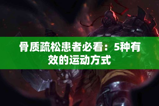 骨质疏松患者必看：5种有效的运动方式