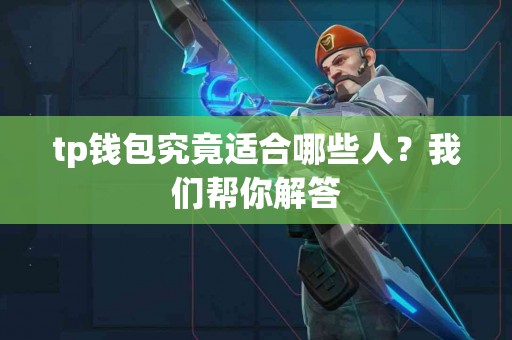 tp钱包究竟适合哪些人？我们帮你解答