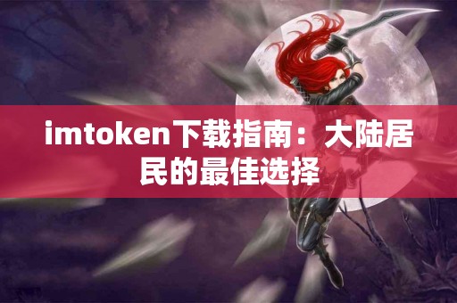 imtoken下载指南：大陆居民的最佳选择
