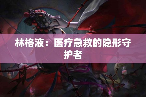 林格液：医疗急救的隐形守护者