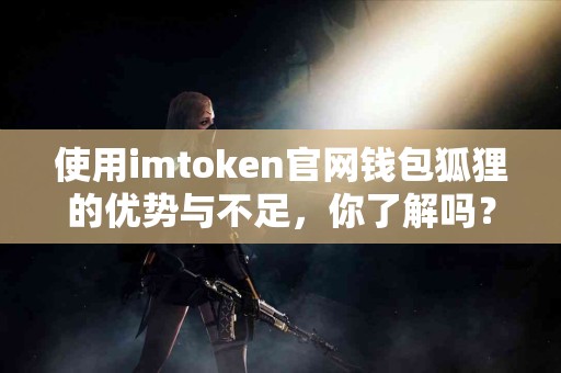 使用imtoken官网钱包狐狸的优势与不足，你了解吗？