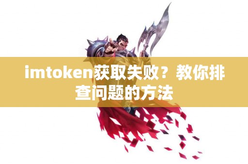 imtoken获取失败？教你排查问题的方法
