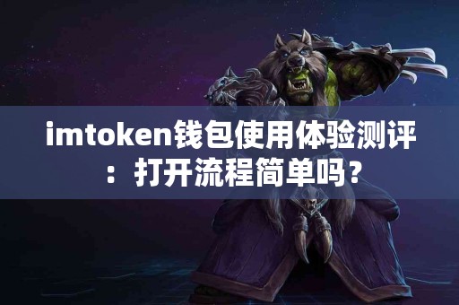 imtoken钱包使用体验测评：打开流程简单吗？