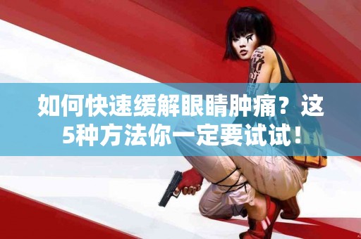 如何快速缓解眼睛肿痛？这5种方法你一定要试试！