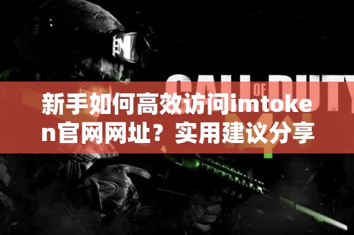 新手如何高效访问imtoken官网网址？实用建议分享