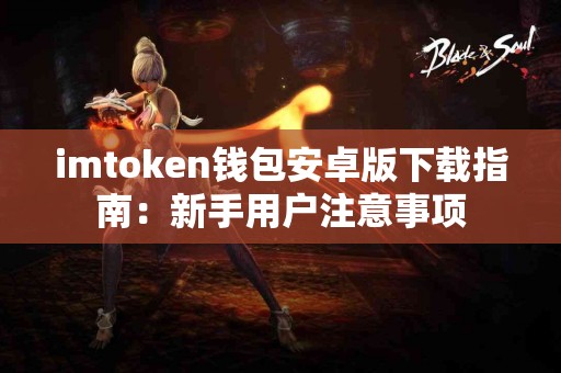 imtoken钱包安卓版下载指南：新手用户注意事项