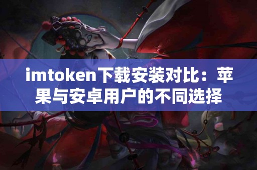 imtoken下载安装对比：苹果与安卓用户的不同选择
