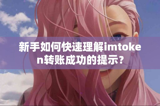 新手如何快速理解imtoken转账成功的提示？
