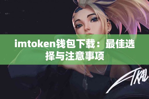 imtoken钱包下载：最佳选择与注意事项