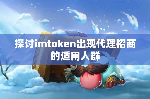 探讨imtoken出现代理招商的适用人群