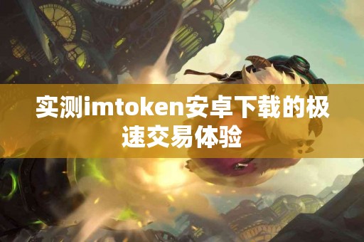 实测imtoken安卓下载的极速交易体验