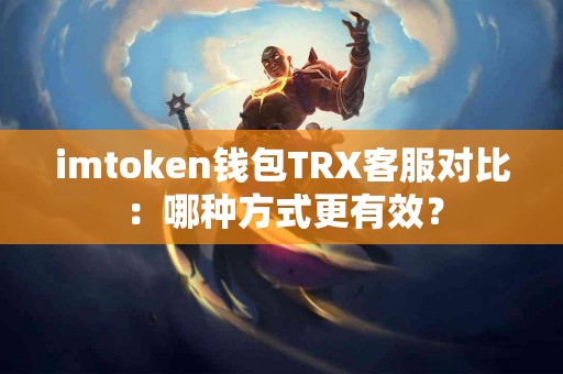 imtoken钱包TRX客服对比：哪种方式更有效？