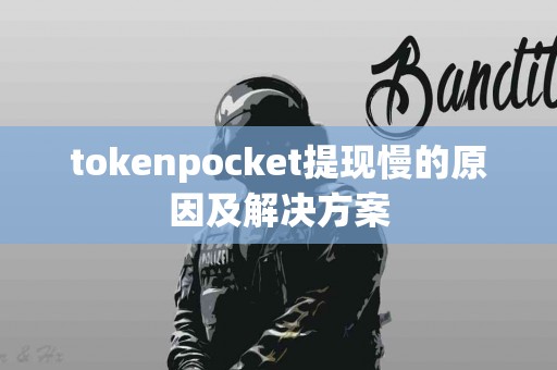tokenpocket提现慢的原因及解决方案