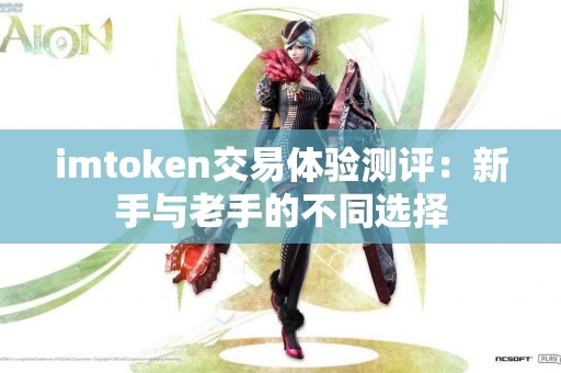 imtoken交易体验测评：新手与老手的不同选择