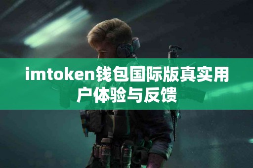 imtoken钱包国际版真实用户体验与反馈