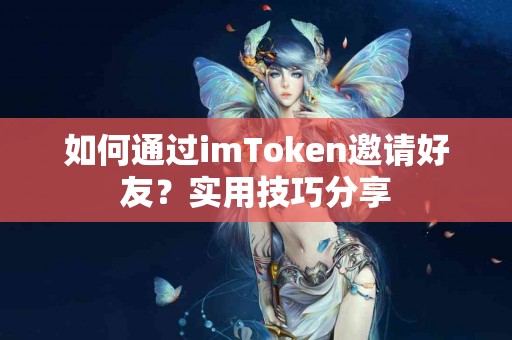 如何通过imToken邀请好友？实用技巧分享