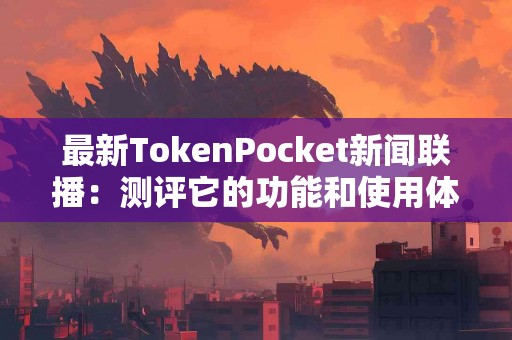 最新TokenPocket新闻联播：测评它的功能和使用体验