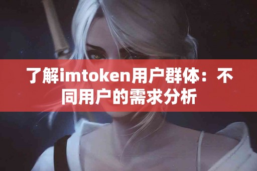 了解imtoken用户群体：不同用户的需求分析