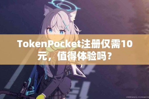 TokenPocket注册仅需10元，值得体验吗？