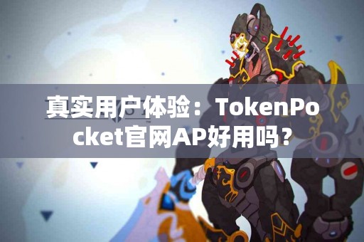 真实用户体验：TokenPocket官网AP好用吗？
