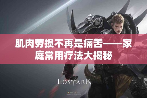 肌肉劳损不再是痛苦——家庭常用疗法大揭秘