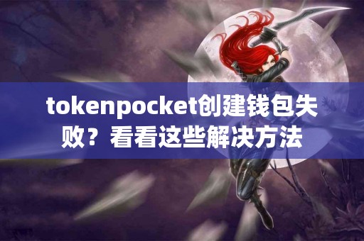 tokenpocket创建钱包失败？看看这些解决方法