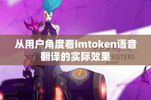 从用户角度看imtoken语音翻译的实际效果