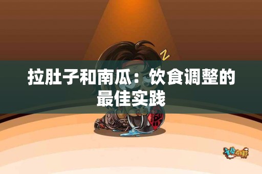 拉肚子和南瓜：饮食调整的最佳实践