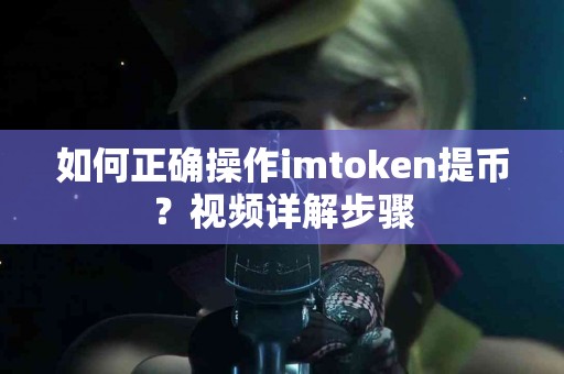 如何正确操作imtoken提币？视频详解步骤