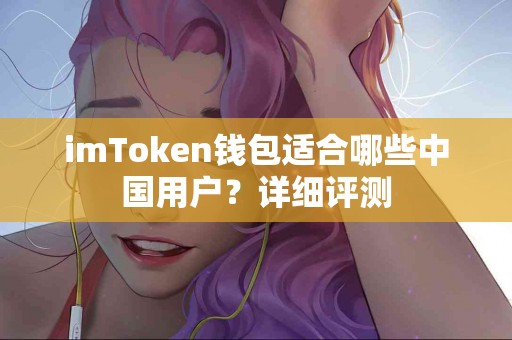 imToken钱包适合哪些中国用户？详细评测