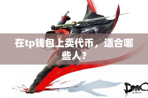 在tp钱包上卖代币，适合哪些人？