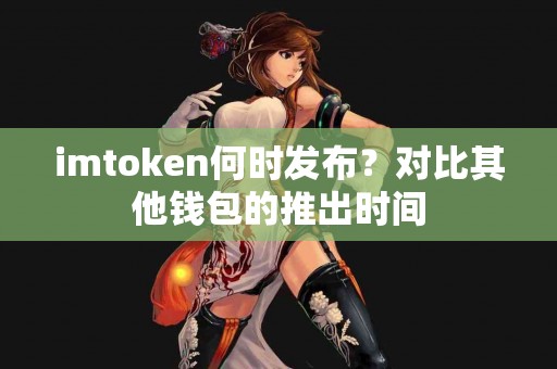 imtoken何时发布？对比其他钱包的推出时间