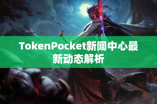 TokenPocket新闻中心最新动态解析