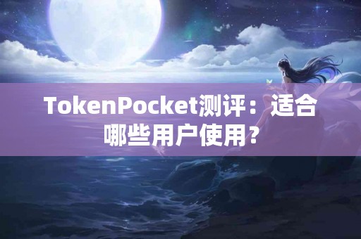 TokenPocket测评：适合哪些用户使用？