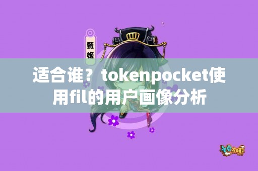 适合谁？tokenpocket使用fil的用户画像分析