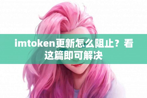 imtoken更新怎么阻止？看这篇即可解决