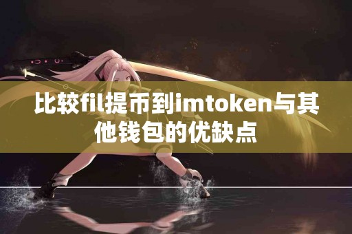 比较fil提币到imtoken与其他钱包的优缺点