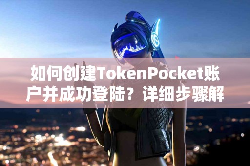 如何创建TokenPocket账户并成功登陆？详细步骤解析