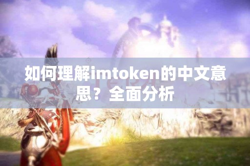 如何理解imtoken的中文意思？全面分析