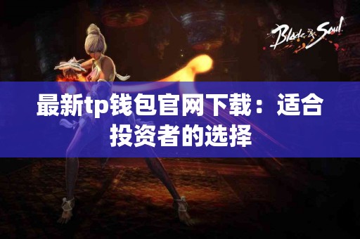 最新tp钱包官网下载：适合投资者的选择