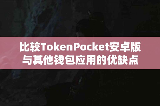 比较TokenPocket安卓版与其他钱包应用的优缺点