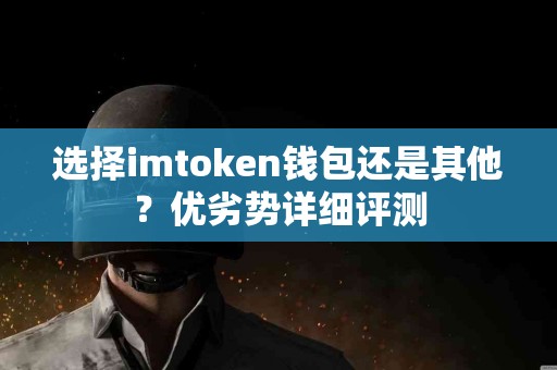 选择imtoken钱包还是其他？优劣势详细评测
