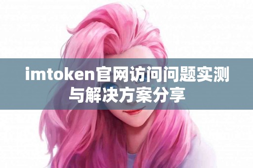 imtoken官网访问问题实测与解决方案分享