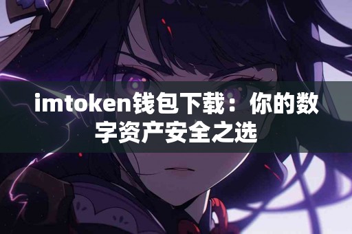 imtoken钱包下载：你的数字资产安全之选