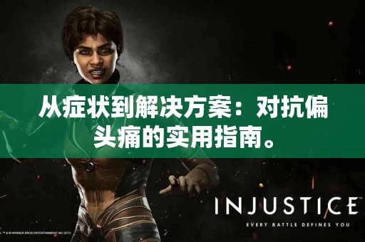 从症状到解决方案：对抗偏头痛的实用指南。