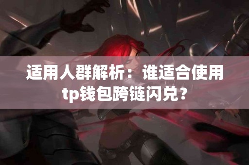 适用人群解析：谁适合使用tp钱包跨链闪兑？