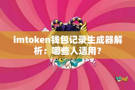 imtoken钱包记录生成器解析：哪些人适用？